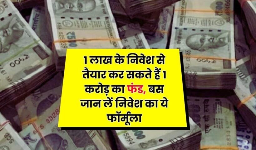 1 लाख के निवेश से तैयार कर सकते हैं 1 करोड़ का फंड बस जान लें निवेश का ये फॉर्मूला