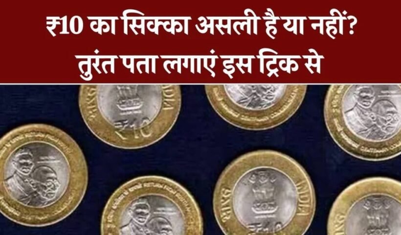10 रुपये का सिक्का असली है या नकली? ये आसान ट्रिक आज़माइए और तुरंत पहचान लीजिए