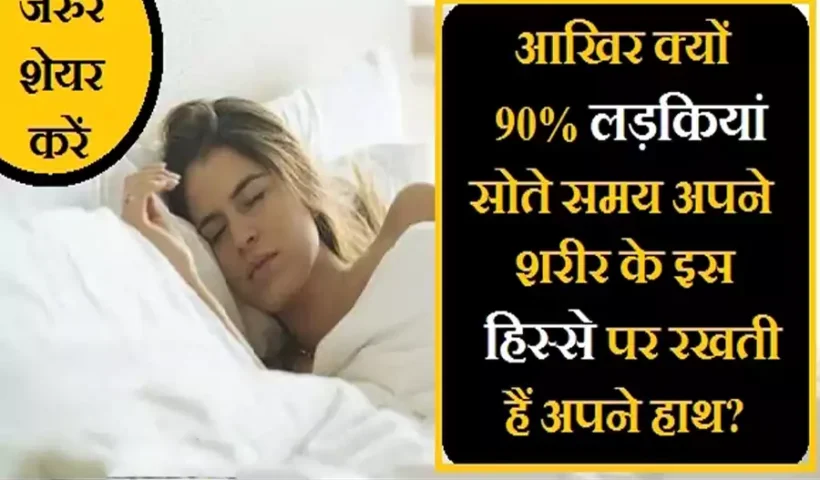 90%लड़कियां सोते समय अपने शरीर​ के इस हिस्से पर रखती हैं अपने हाथ, जानिए क्यों ?