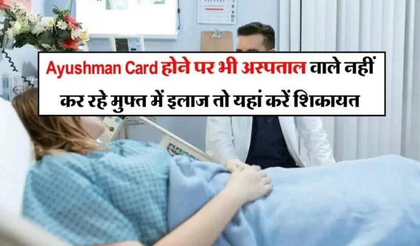 Ayushmanˈ Card होने पर भी अस्पताल वाले नहीं कर रहे मुफ्त में इलाज तो यहां करें शिकायत