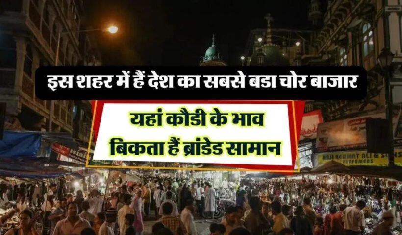 Chorˈ bazzar: इस शहर में हैं देश का सबसे बडा चोर बाजार यहां कौडी के भाव बिकता हैं ब्रांडेड सामान
