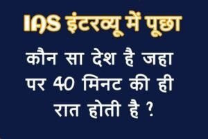 IASइंटरव्यू में पूछा, कौन सा​ देश है जहा पर 40 मिनट की ही रात होती है