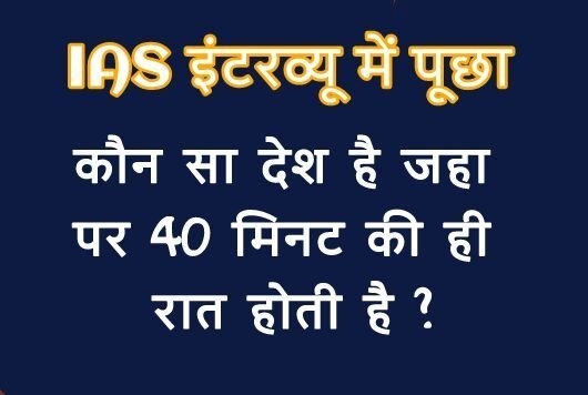 IASइंटरव्यू में पूछा, कौन सा​ देश है जहा पर 40 मिनट की ही रात होती है