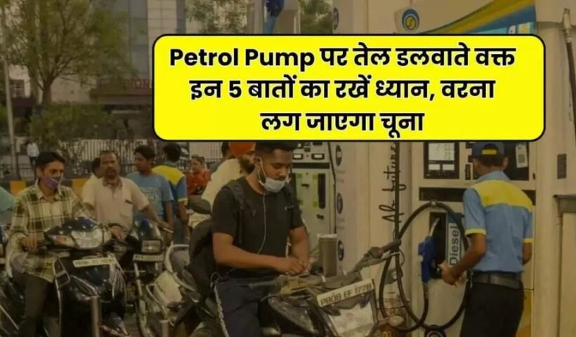 Petrol Pump पर तेल डलवाते वक्त इन 5 बातों का रखें ध्यान वरना लग जाएगा चूना