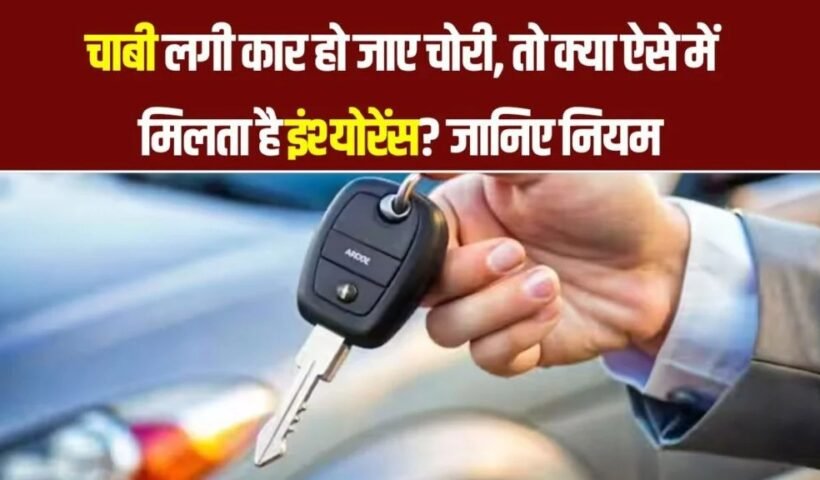 अगर चाबी लगी कार चोरी हो जाए तो मिलेगा इंश्योरेंस क्लेम?जानिए क्या हैं नियम