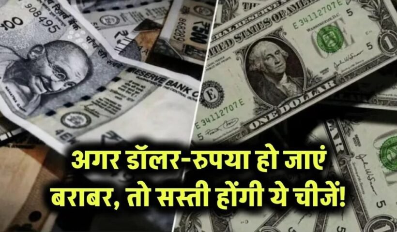 अगर डॉलर और रुपया हो जाएं बराबर, तो ये चीजें मिलेंगी इतनी सस्ती कि आप यकीन नहीं कर पाएंगे