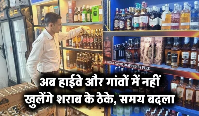 अब हाईवे और गांवों में नहीं खुलेंगे शराब के ठेके, ठेके खोलने का टाइम भी बदला