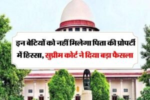 इन बेटियों को नहीं मिलेगा पिता की प्रोपर्टी में कोई हिस्सा सुप्रीम कोर्ट ने दिया बड़ा फैसला