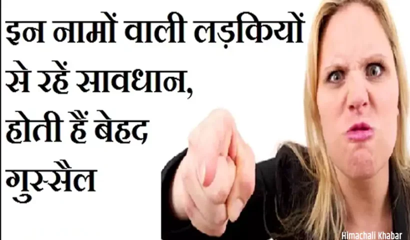 इननामों वाली लड़कियों से रहें​ सावधान, होती हैं बेहद गुस्सैल