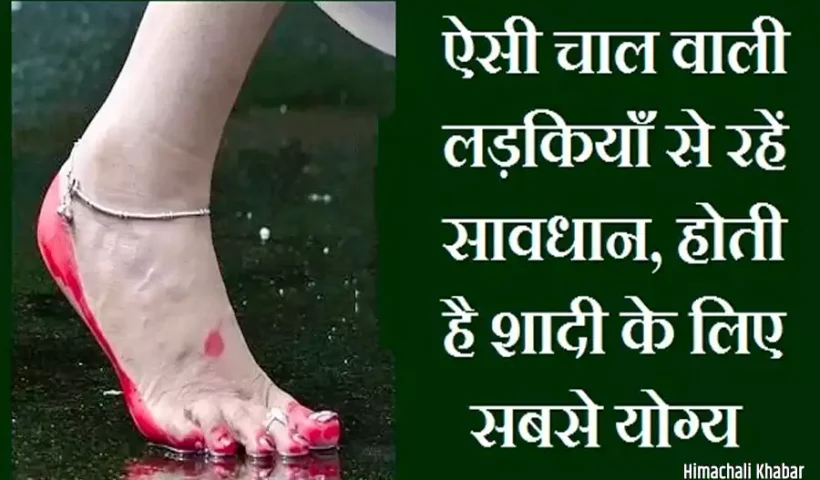 ऐसीचाल वाली लड़कियाँ से रहें​ सावधान, होती है शादी के लिए सबसे योग्य