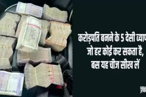 करोड़पति बनने के 5 देसी व्यापार जो हर कोई कर सकता है,बस यह चीज सीख लें