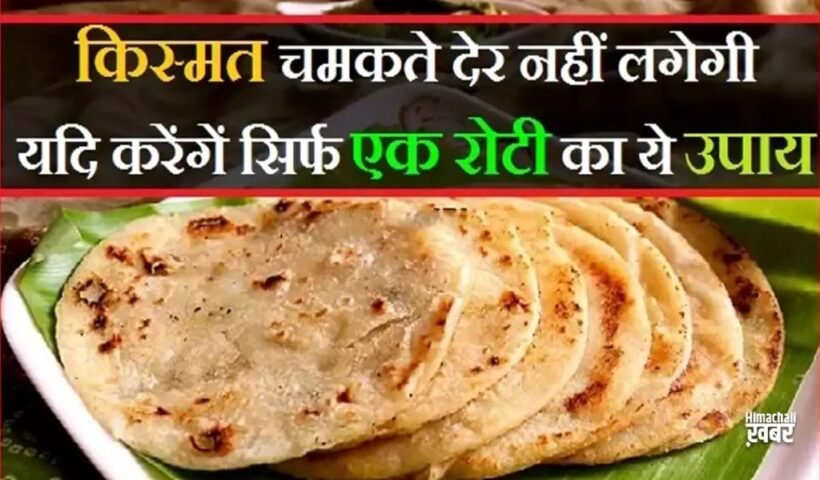 किस्मतˈ चमकते देर नहीं लगेगी यदि करेंगें सिर्फ एक रोटी का ये उपाय