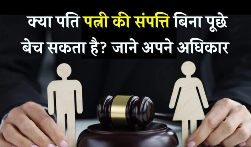 क्या पति बिना पत्नी की इजाजत बेच सकता है उसकी प्रॉपर्टी? जानिए कानून क्या कहता है