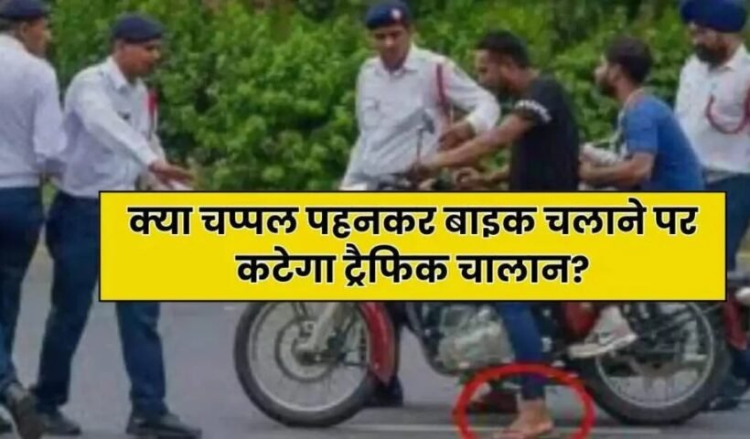 क्याˈ चप्पल पहनकर बाइक चलाने पर कटेगा ट्रैफिक चालान आप भी जान लें इसकी सच्चाई