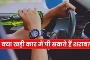 क्याखड़ी कार में पी सकते​ हैं शराब पीने वालों को पता होना चाहिए ये नियम
