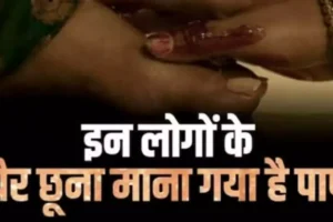 गलतीसे भी इन लोगों के​ मत छूना पैर बन जाएंगे पाप के भागी हो जाएंगे बर्बाद