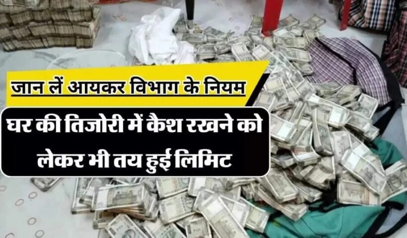घर की तिजोरी में कैश रखने को लेकर भी तय हुई लिमिट जान लें आयकर विभाग के नियम