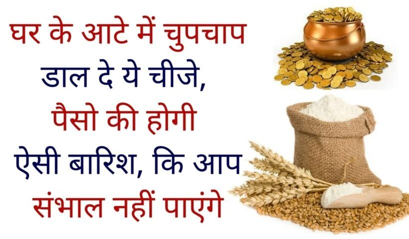 घर के आटे में चुपचाप डाल दे ये चीजे पैसो की होगी ऐसी बारिश कि आप संभाल नहीं पाएंगे