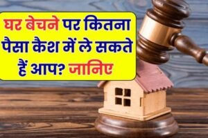 घर बेचते समय कितना कैश ले सकते हैं? जानिए कानून क्या कहता है
