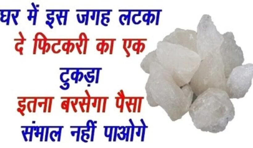 घर में इस जगह लटका दे फिटकरी का एक टुकड़ा इतना बरसेगा पैसा संभाल नही पाओगे