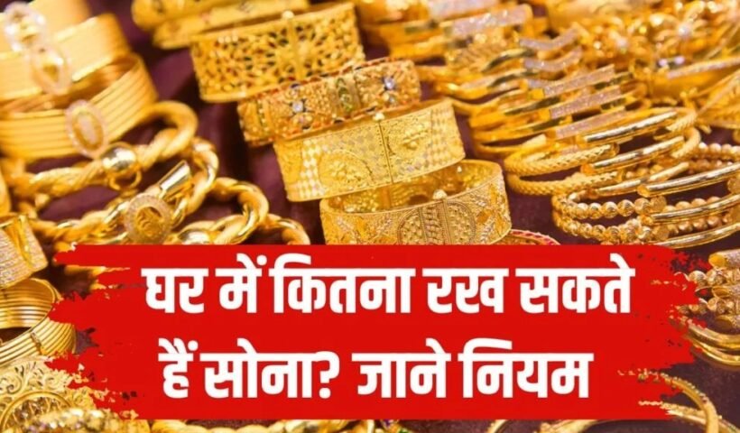 घरˈ में कितना रख सकते हैं सोना? लिमिट से बाहर रिजर्व करने पर होगी कार्रवाई
