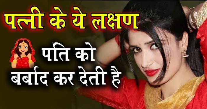 जबपत्नी में दिखने लगे ऐसे​ लक्षण तो पति की बर्बादी तय है जानिये क्या है