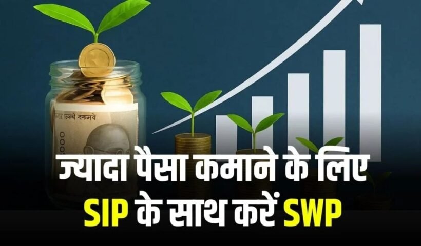 जल्दी रईस बनने का सपना है तो SIP के साथ करें SWP, जानें कितना बढ़ेगा आपका पैसा?