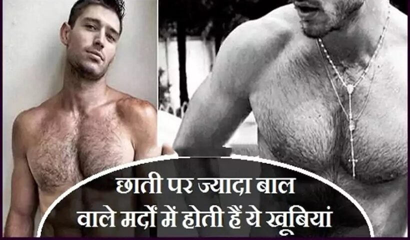 जिन मर्दों की छाती पर होते हैं ज्यादा बाल, उनमे होती हैं ये खूबियां