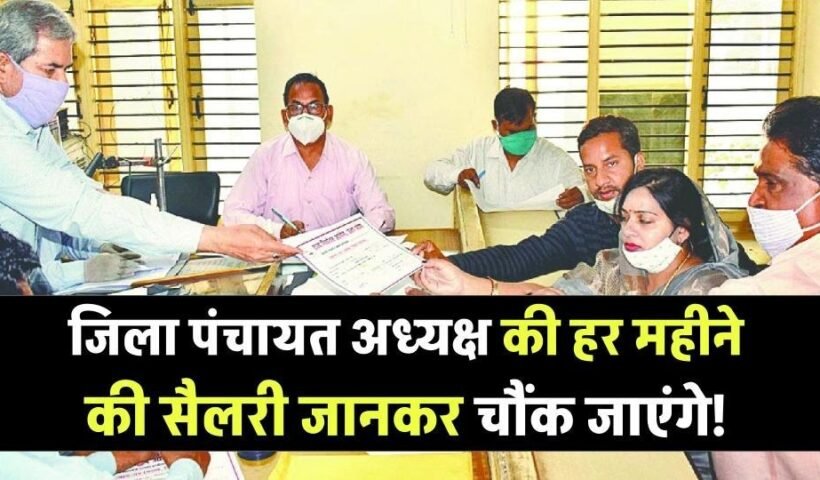 जिलापंचायत अध्यक्ष की सैलरी जानकर​ चौंक जाएंगे! जानें कितना मिलता है हर महीने