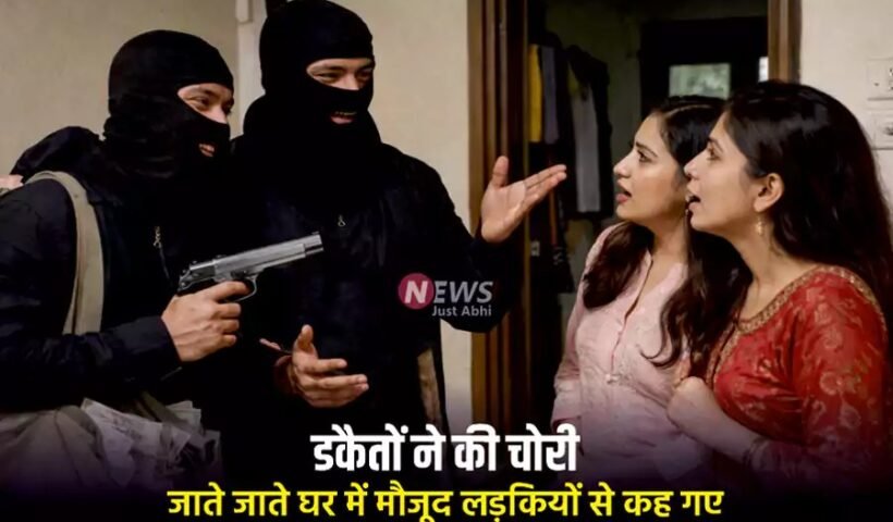 डकैतों ने की चोरी और फिर जाते जाते घर में मौजूद लड़कियों से कह गए कुछ ऐसा जिसे सुनकर आप..