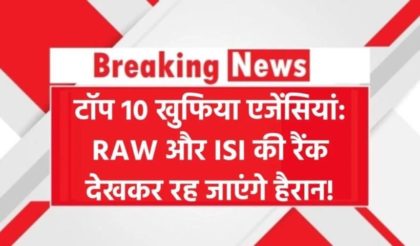 दुनिया की टॉप 10 खुफिया एजेंसियां! RAW और ISI की पोजिशन देखकर चौंक जाएंगे आप