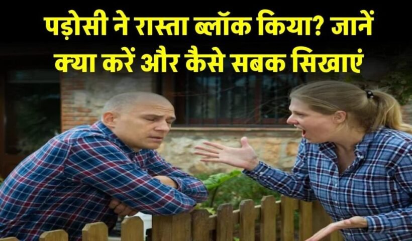 पड़ोसी ने आपके रास्ते को किया ब्लॉक, जानें क्या कदम उठाएं और कैसे सिखाएं सबक