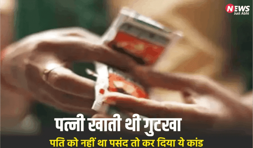 पतिˈ को पसंद नहीं था पत्नी का गुटखा खाना, गुस्से में कर डाला ऐसा कांड कि उड़ गए होश