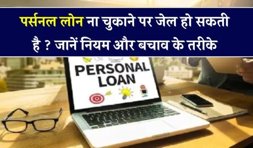 पर्सनलˈ लोन नहीं चुकाया तो क्या जाना पड़ेगा जेल? जान लो कानून और बचने के तरीके