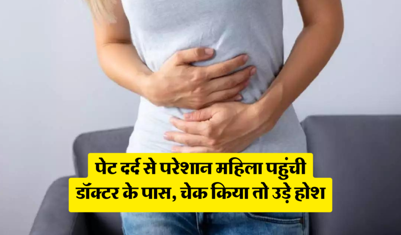 पेटदर्द से परेशान महिला पहुंची​ डॉक्टर के पास चेक किया तो उड़े होश निकली प्रेग्नेंट