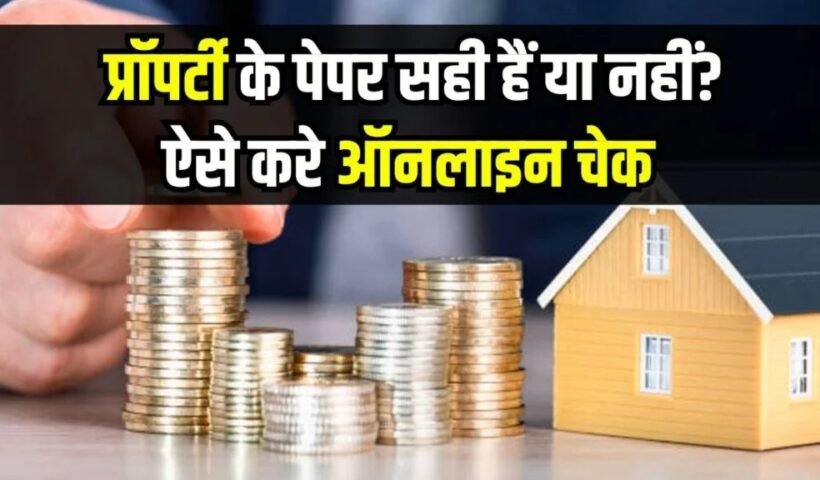 प्रॉपर्टी के पेपर सही हैं या नहीं? ऑनलाइन चेक करने के लिए अपनाएं ये ट्रिक्स
