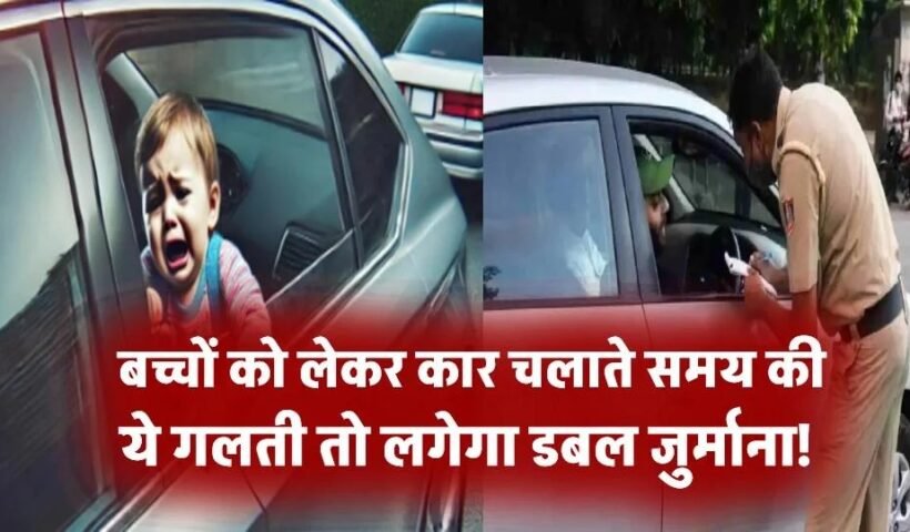 बच्चोंˈ को लेकर कार चला रहे हैं? ये गलती की तो लगेगा डबल जुर्माना