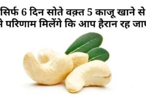 बस 5 काजू रोज रात को… 6 दिन में जो होगा वो जानकर आप भी शुरू कर देंगे ये आदत