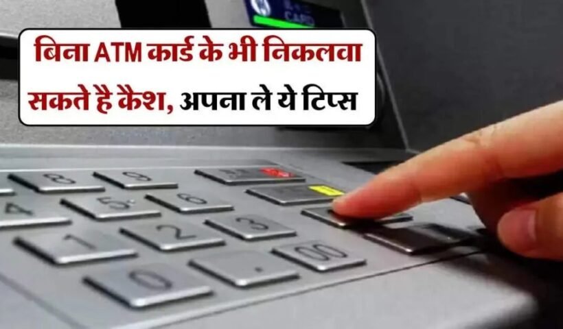 बिनाˈ ATM कार्ड के भी निकलवा सकते है कैश अपना ले ये टिप्स