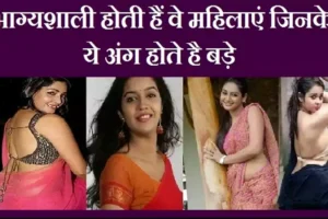 भाग्यशालीहोती हैं वे महिलाएं जिनके​ ये अंग होते है बड़े, शादी के बाद उनका स्वभाव कैसा रहता है?