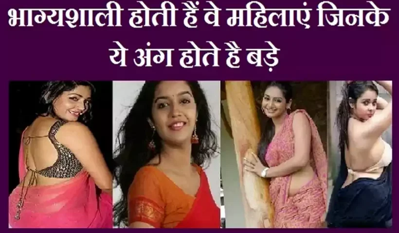 भाग्यशालीहोती हैं वे महिलाएं जिनके​ ये अंग होते है बड़े, शादी के बाद उनका स्वभाव कैसा रहता है?