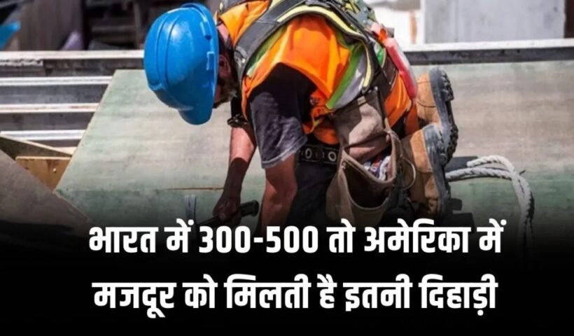 भारत में 300-500 तो अमेरिका में मजदूर को मिलती है इतनी दिहाड़ी, जानकर यकीन नहीं होगा