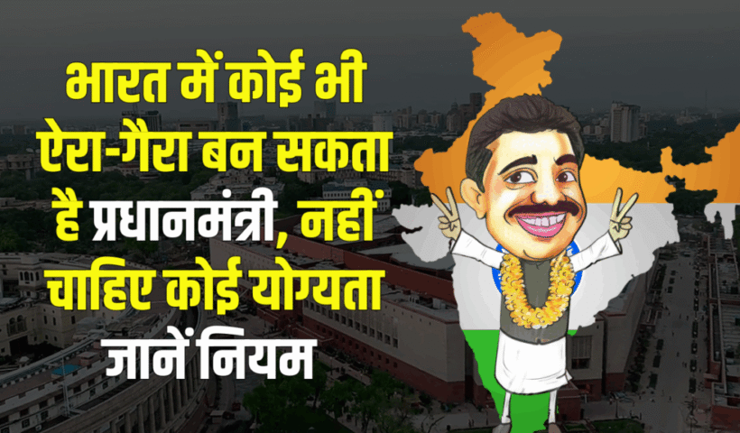भारतमें कोई भी ऐरा-गैरा बन​ सकता है प्रधानमंत्री, नहीं चाहिए कोई योग्यता, बस चाहिए ये एक चीज
