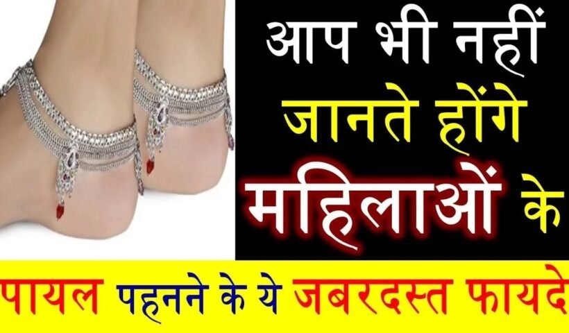 महिलाओं के पायल पहनने के पीछे भी छुपा है गहरा राज़ जिसे हर कोई नहीं जनता