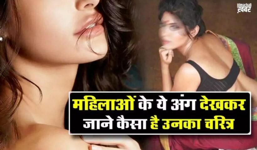 महिलाओं के ये अंग देखकर जाने कैसा है उनका चरित्र। एक झटके में क्लियर हो जाएंगे सारे डाउट