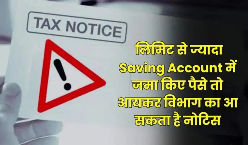 लिमिटˈ से ज्यादा Saving Account में जमा किए पैसे तो आयकर विभाग का आ सकता है नोटिस पढ़ लें ये जरूरी नियम