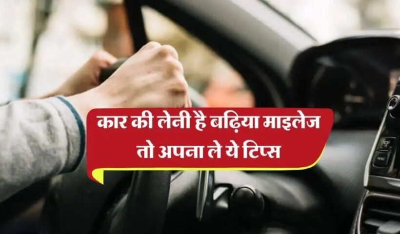 लेनीˈ है कार की बढ़िया माइलेज तो अपना ले ये टिप्स, क्लिक करके जाने पूरी खबर