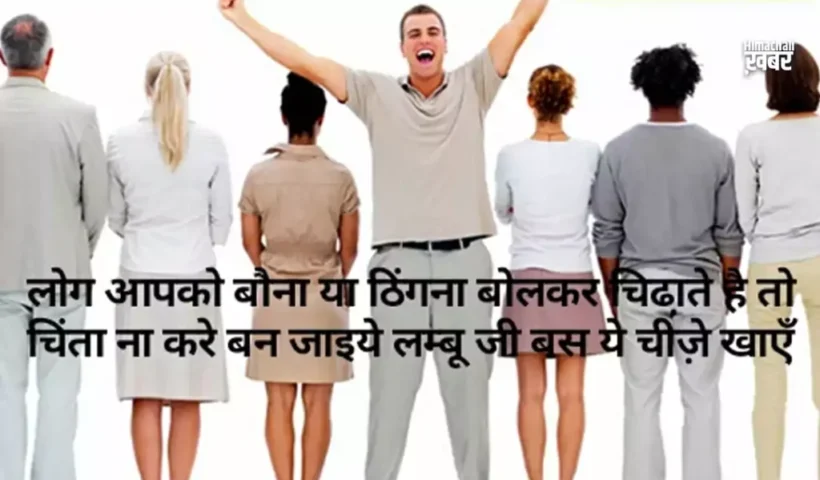 लोगआपको बौना या ठिंगना बोलकर​ चिढा़ते है तो चिंता ना करे, बन जाइये लम्बू जी बस ये चीज़े खाएँ