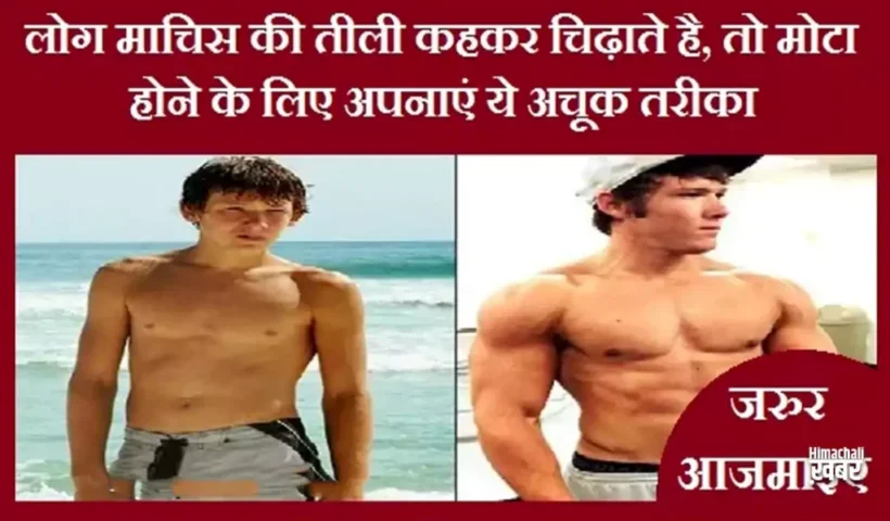 लोगमाचिस की तीली कहकर चिढ़ाते​ है, तो मोटा होने के लिए अपनाएं ये अचूक तरीका