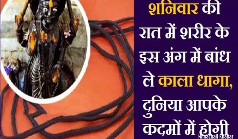 शनिवारकी रात में शरीर के​ इस अंग में बांध ले काला धागा, दुनिया आपके कदमों में होगी